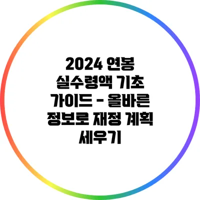 2024 연봉 실수령액 기초 가이드 - 올바른 정보로 재정 계획 세우기