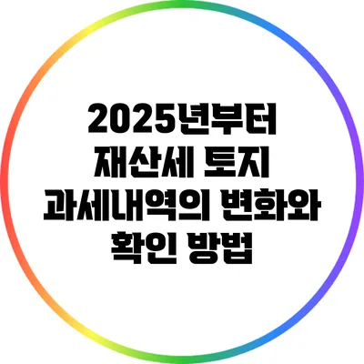 2025년부터 재산세 토지 과세내역의 변화와 확인 방법
