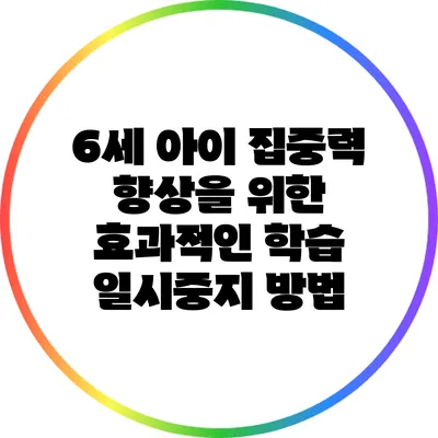6세 아이 집중력 향상을 위한 효과적인 학습 일시중지 방법