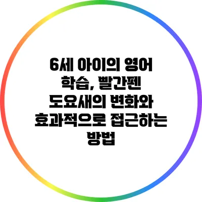 6세 아이의 영어 학습, 빨간펜 도요새의 변화와 효과적으로 접근하는 방법