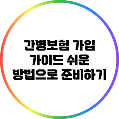 간병보험 가입 가이드: 쉬운 방법으로 준비하기