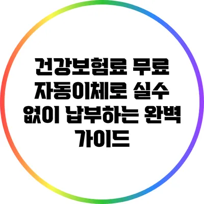 건강보험료 무료 자동이체로 실수 없이 납부하는 완벽 가이드