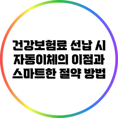 건강보험료 선납 시 자동이체의 이점과 스마트한 절약 방법