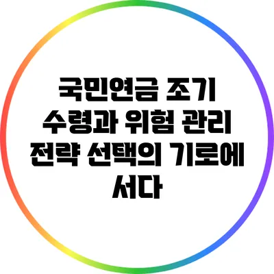 국민연금 조기 수령과 위험 관리 전략: 선택의 기로에 서다