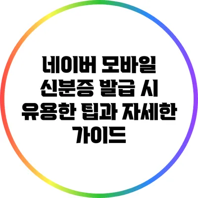 네이버 모바일 신분증 발급 시 유용한 팁과 자세한 가이드