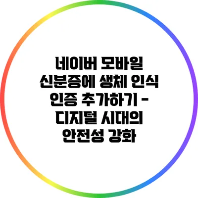 네이버 모바일 신분증에 생체 인식 인증 추가하기 - 디지털 시대의 안전성 강화