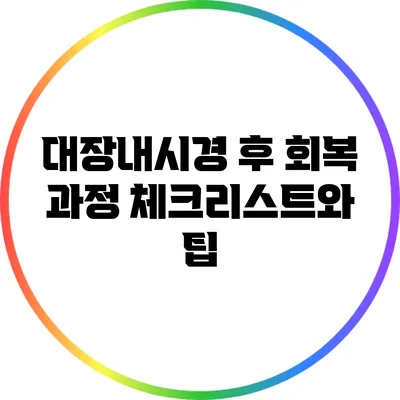 대장내시경 후 회복 과정: 체크리스트와 팁