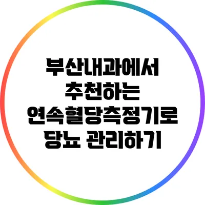 부산내과에서 추천하는 연속혈당측정기로 당뇨 관리하기