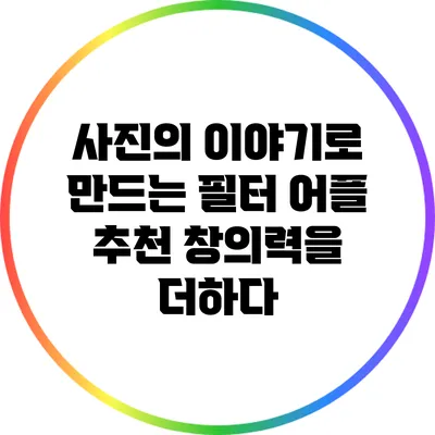 사진의 이야기로 만드는 필터 어플 추천: 창의력을 더하다