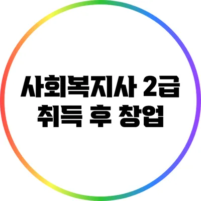 사회복지사 2급 취득 후 창업