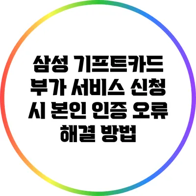 삼성 기프트카드 부가 서비스 신청 시 본인 인증 오류 해결 방법
