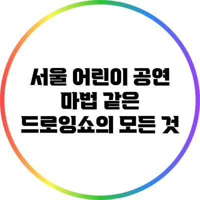 서울 어린이 공연: 마법 같은 드로잉쇼의 모든 것