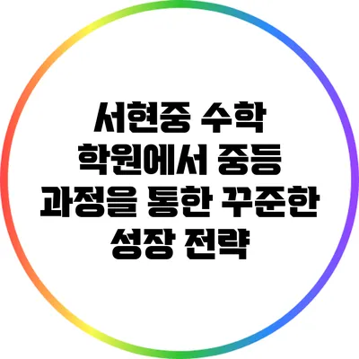 서현중 수학 학원에서 중등 과정을 통한 꾸준한 성장 전략