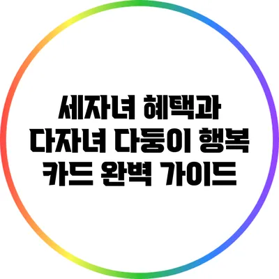 세자녀 혜택과 다자녀 다둥이 행복 카드 완벽 가이드