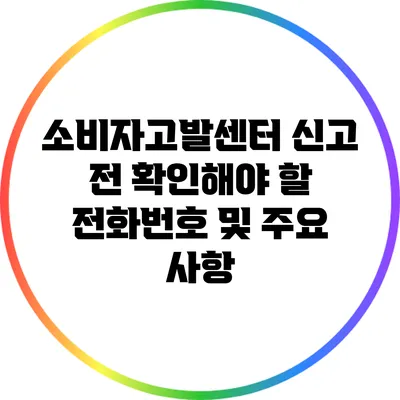 소비자고발센터 신고 전 확인해야 할 전화번호 및 주요 사항