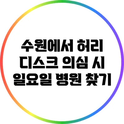 수원에서 허리 디스크 의심 시 일요일 병원 찾기