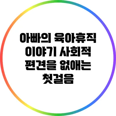 아빠의 육아휴직 이야기: 사회적 편견을 없애는 첫걸음