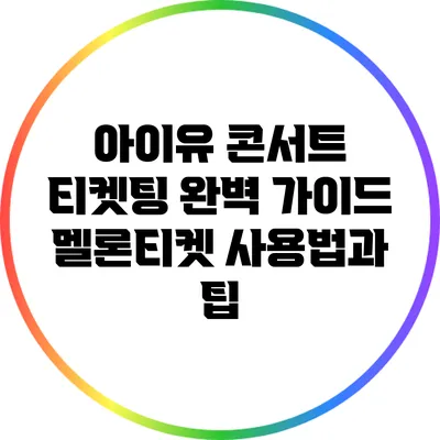 아이유 콘서트 티켓팅 완벽 가이드: 멜론티켓 사용법과 팁