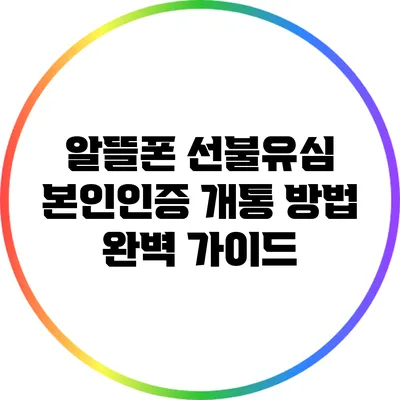알뜰폰 선불유심 본인인증 개통 방법 완벽 가이드