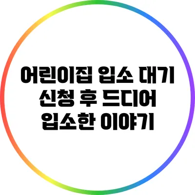 어린이집 입소 대기 신청 후 드디어 입소한 이야기