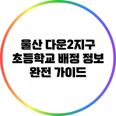 울산 다운2지구 초등학교 배정 정보 완전 가이드