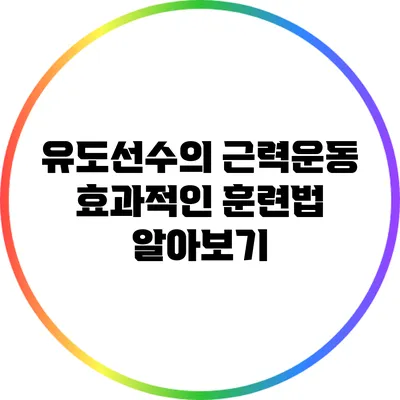 유도선수의 근력운동: 효과적인 훈련법 알아보기