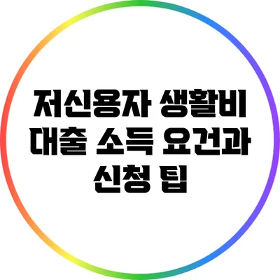 저신용자 생활비 대출: 소득 요건과 신청 팁
