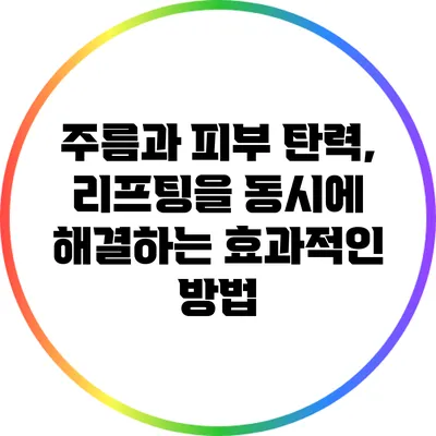 주름과 피부 탄력, 리프팅을 동시에 해결하는 효과적인 방법