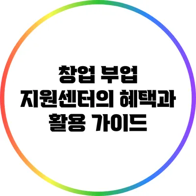 창업 부업 지원센터의 혜택과 활용 가이드