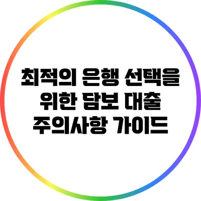 최적의 은행 선택을 위한 담보 대출 주의사항 가이드