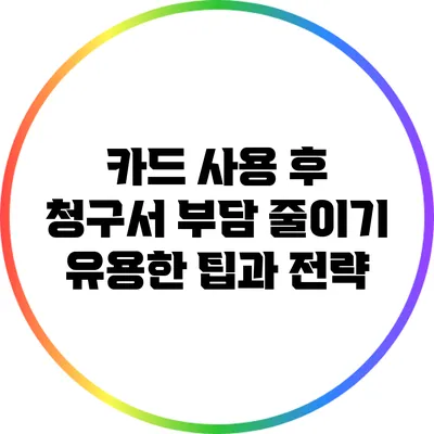 카드 사용 후 청구서 부담 줄이기: 유용한 팁과 전략