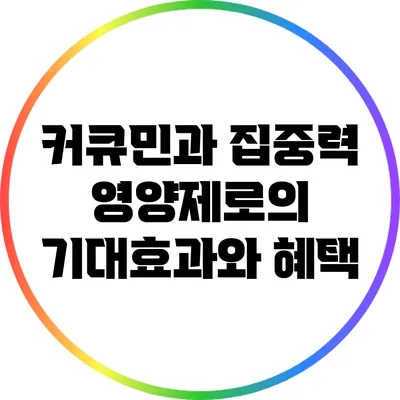 커큐민과 집중력: 영양제로의 기대효과와 혜택