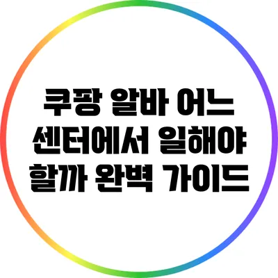 쿠팡 알바: 어느 센터에서 일해야 할까? 완벽 가이드