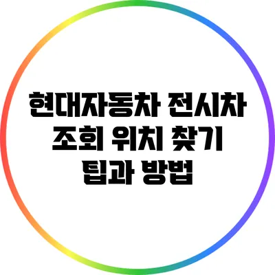 현대자동차 전시차 조회: 위치 찾기 팁과 방법