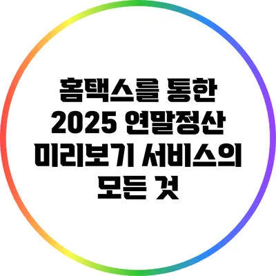 홈택스를 통한 2025 연말정산 미리보기 서비스의 모든 것