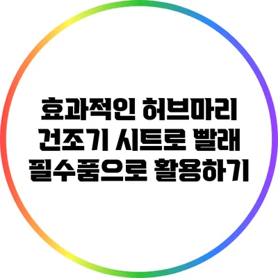 효과적인 허브마리 건조기 시트로 빨래 필수품으로 활용하기
