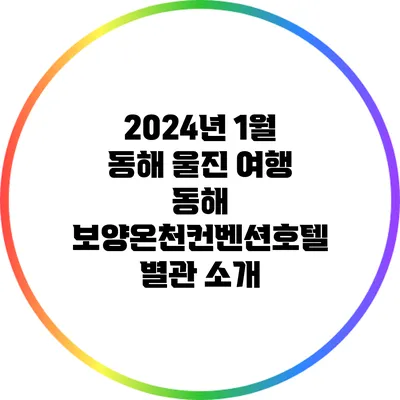 2024년 1월 동해 울진 여행: 동해 보양온천컨벤션호텔 별관 소개