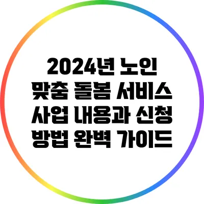 2024년 노인 맞춤 돌봄 서비스: 사업 내용과 신청 방법 완벽 가이드