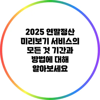 2025 연말정산 미리보기 서비스의 모든 것: 기간과 방법에 대해 알아보세요