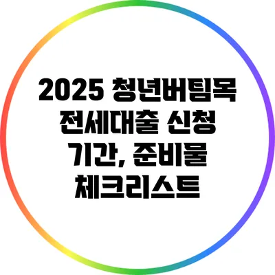 2025 청년버팀목 전세대출 신청 기간, 준비물 체크리스트