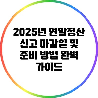 2025년 연말정산 신고 마감일 및 준비 방법 완벽 가이드