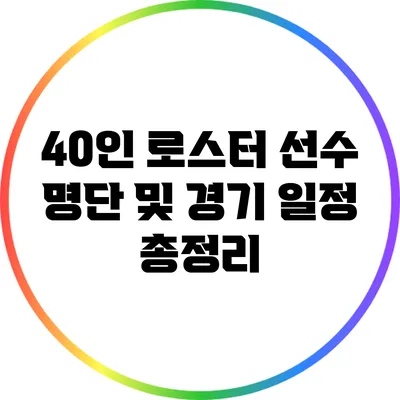 40인 로스터 선수 명단 및 경기 일정 총정리