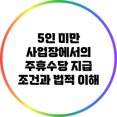 5인 미만 사업장에서의 주휴수당 지급 조건과 법적 이해