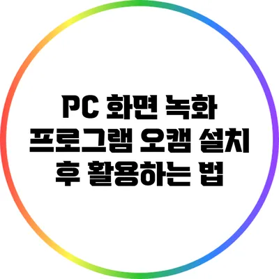 PC 화면 녹화 프로그램 오캠: 설치 후 활용하는 법