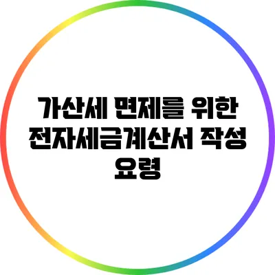 가산세 면제를 위한 전자세금계산서 작성 요령
