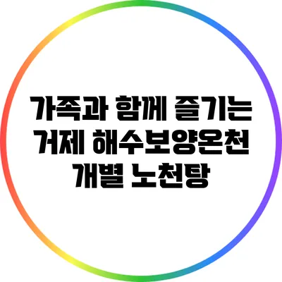 가족과 함께 즐기는 거제 해수보양온천 개별 노천탕