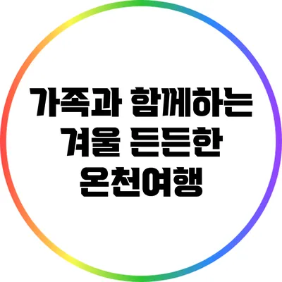 가족과 함께하는 겨울 든든한 온천여행