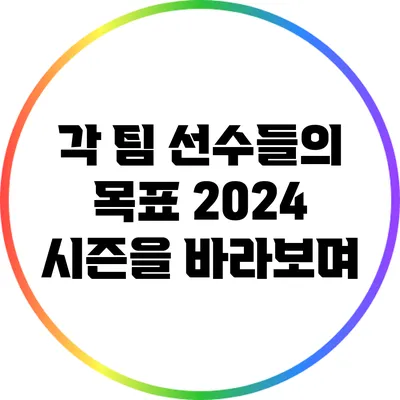 각 팀 선수들의 목표: 2024 시즌을 바라보며