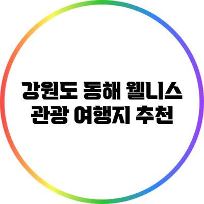 강원도 동해 웰니스 관광 여행지 추천