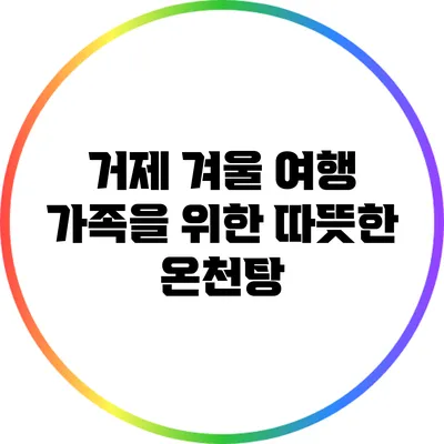 거제 겨울 여행: 가족을 위한 따뜻한 온천탕